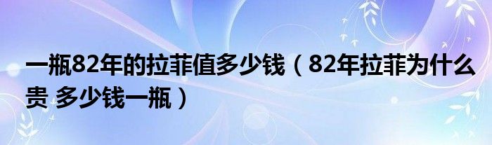 一瓶82年的拉菲值多少钱（82年拉菲为什么贵 多少钱一瓶）