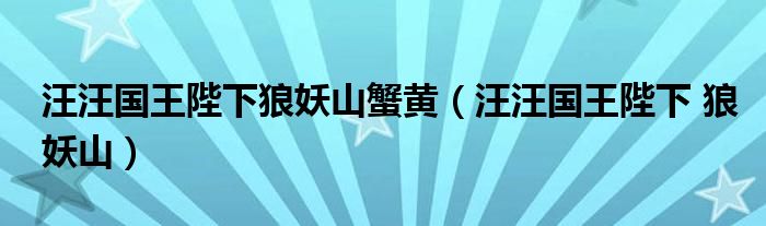 汪汪国王陛下狼妖山蟹黄（汪汪国王陛下 狼妖山）