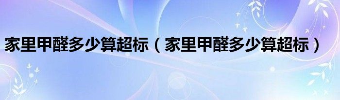 家里甲醛多少算超标（家里甲醛多少算超标）