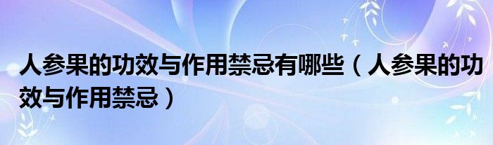 人参果的功效与作用禁忌有哪些（人参果的功效与作用禁忌）