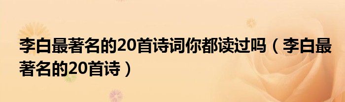 李白最著名的20首诗词你都读过吗（李白最著名的20首诗）