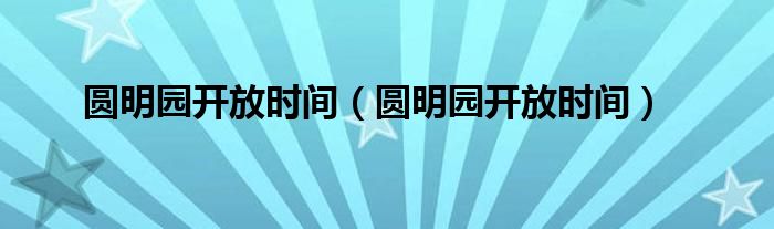 圆明园开放时间（圆明园开放时间）