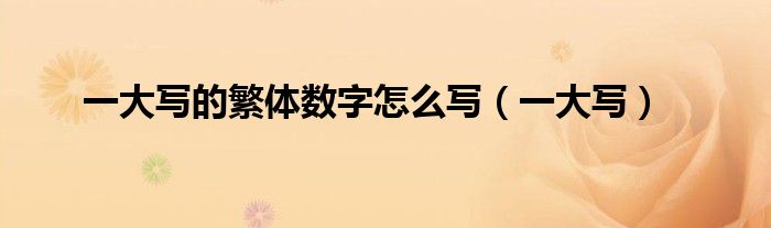 一大写的繁体数字怎么写（一大写）