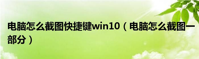 电脑怎么截图快捷键win10（电脑怎么截图一部分）