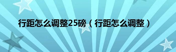 行距怎么调整25磅（行距怎么调整）