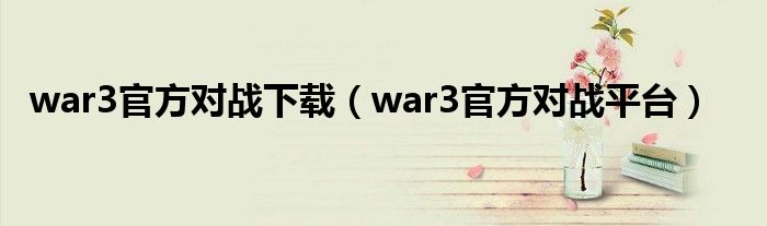 war3官方对战下载（war3官方对战平台）