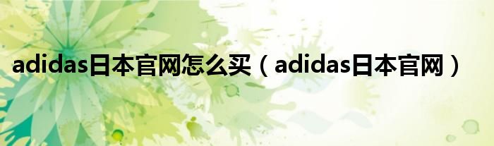 adidas日本官网怎么买（adidas日本官网）