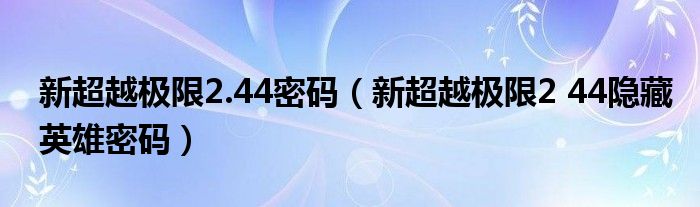 新超越极限2.44密码（新超越极限2 44隐藏英雄密码）