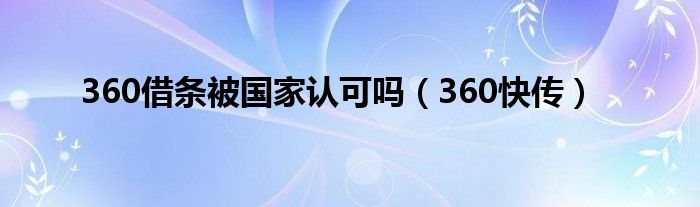 360借条被国家认可吗（360快传）