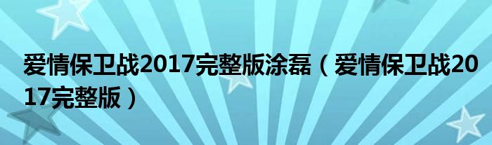 爱情保卫战2017完整版涂磊（爱情保卫战2017完整版）