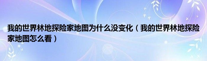 我的世界林地探险家地图为什么没变化（我的世界林地探险家地图怎么看）