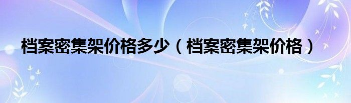 档案密集架价格多少（档案密集架价格）