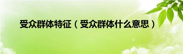 受众群体特征（受众群体什么意思）