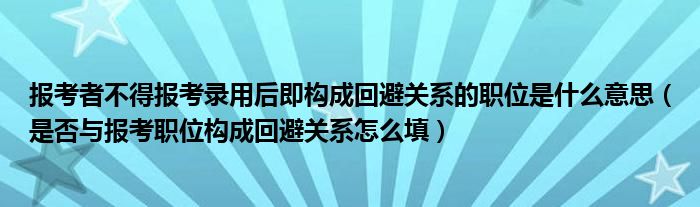 报考者不得报考录用后即构成回避关系的职位是什么意思（是否与报考职位构成回避关系怎么填）