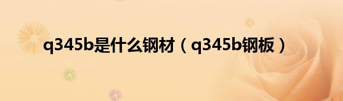 q345b是什么钢材（q345b钢板）