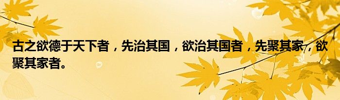 古之欲德于天下者，先治其国，欲治其国者，先聚其家，欲聚其家者。