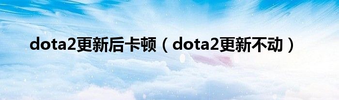 dota2更新后卡顿（dota2更新不动）