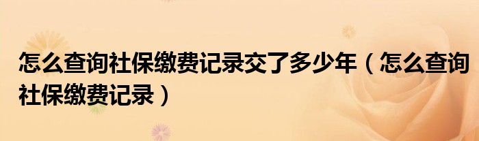 怎么查询社保缴费记录交了多少年（怎么查询社保缴费记录）