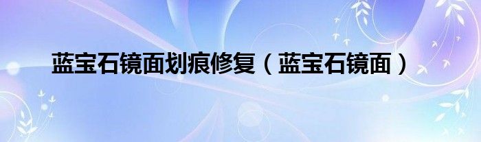 蓝宝石镜面划痕修复（蓝宝石镜面）