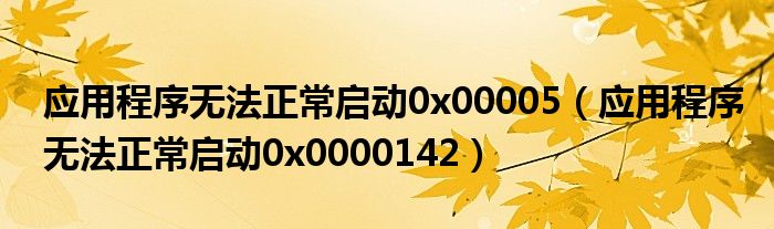 应用程序无法正常启动0x00005（应用程序无法正常启动0x0000142）