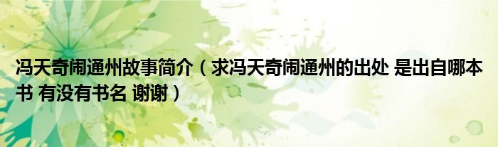 冯天奇闹通州故事简介（求冯天奇闹通州的出处 是出自哪本书 有没有书名 谢谢）