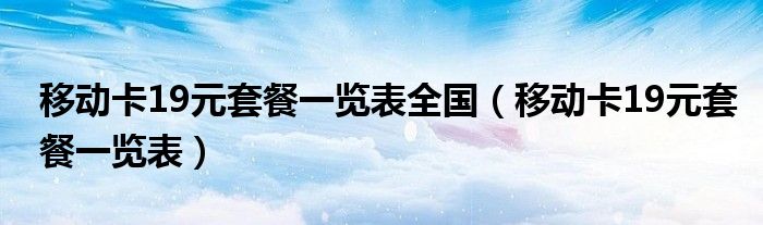 移动卡19元套餐一览表全国（移动卡19元套餐一览表）