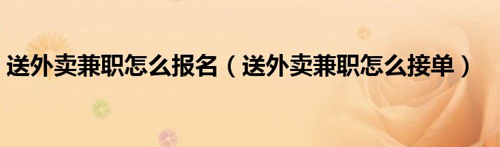 送外卖兼职怎么报名（送外卖兼职怎么接单）