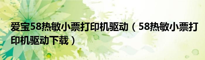 爱宝58热敏小票打印机驱动（58热敏小票打印机驱动下载）