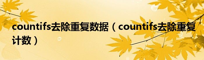 countifs去除重复数据（countifs去除重复计数）