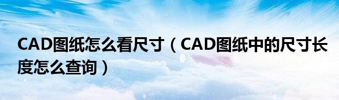 CAD图纸怎么看尺寸（CAD图纸中的尺寸长度怎么查询）