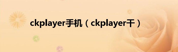 ckplayer手机（ckplayer干）