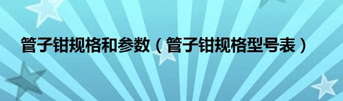 管子钳规格和参数（管子钳规格型号表）