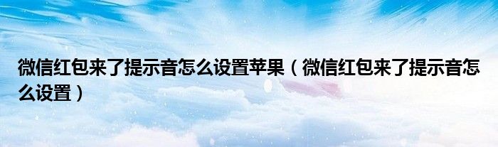 微信红包来了提示音怎么设置苹果（微信红包来了提示音怎么设置）