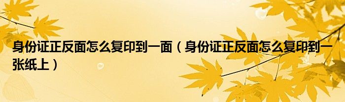 身份证正反面怎么复印到一面（身份证正反面怎么复印到一张纸上）