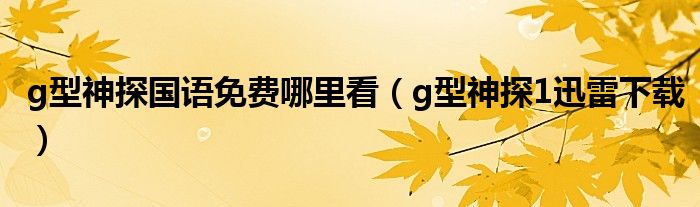 g型神探国语免费哪里看（g型神探1迅雷下载）