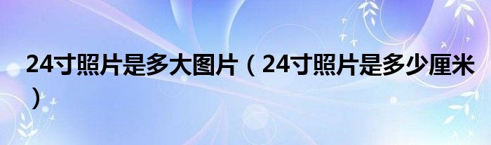 24寸照片是多大图片（24寸照片是多少厘米）