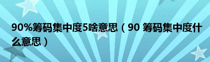 90%筹码集中度5啥意思（90 筹码集中度什么意思）