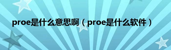 proe是什么意思啊（proe是什么软件）