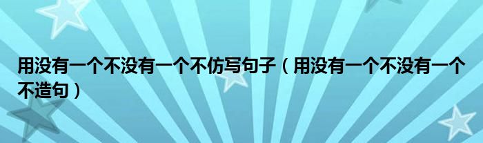 用没有一个不没有一个不仿写句子（用没有一个不没有一个不造句）