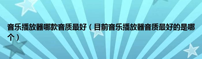 音乐播放器哪款音质最好（目前音乐播放器音质最好的是哪个）