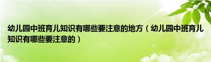 幼儿园中班育儿知识有哪些要注意的地方（幼儿园中班育儿知识有哪些要注意的）