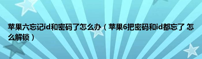 苹果六忘记id和密码了怎么办（苹果6把密码和id都忘了 怎么解锁）