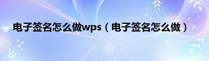 电子签名怎么做wps（电子签名怎么做）