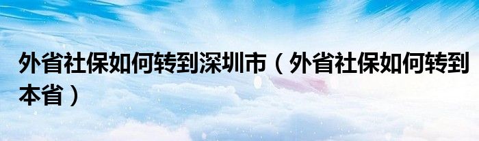 外省社保如何转到深圳市（外省社保如何转到本省）