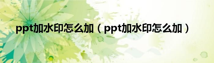 ppt加水印怎么加（ppt加水印怎么加）