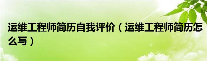 运维工程师简历自我评价（运维工程师简历怎么写）