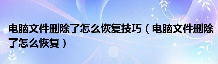 电脑文件删除了怎么恢复技巧（电脑文件删除了怎么恢复）