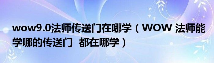 wow9.0法师传送门在哪学（WOW 法师能学哪的传送门  都在哪学）