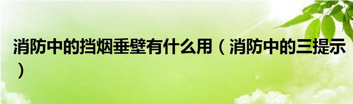 消防中的挡烟垂壁有什么用（消防中的三提示）