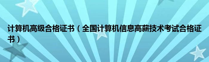 计算机高级合格证书（全国计算机信息高薪技术考试合格证书）